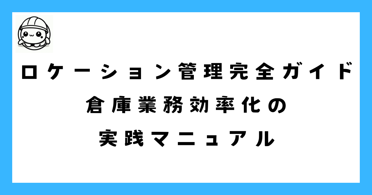 ロケーション管理完全ガイド｜倉庫業務効率化の実践マニュアル