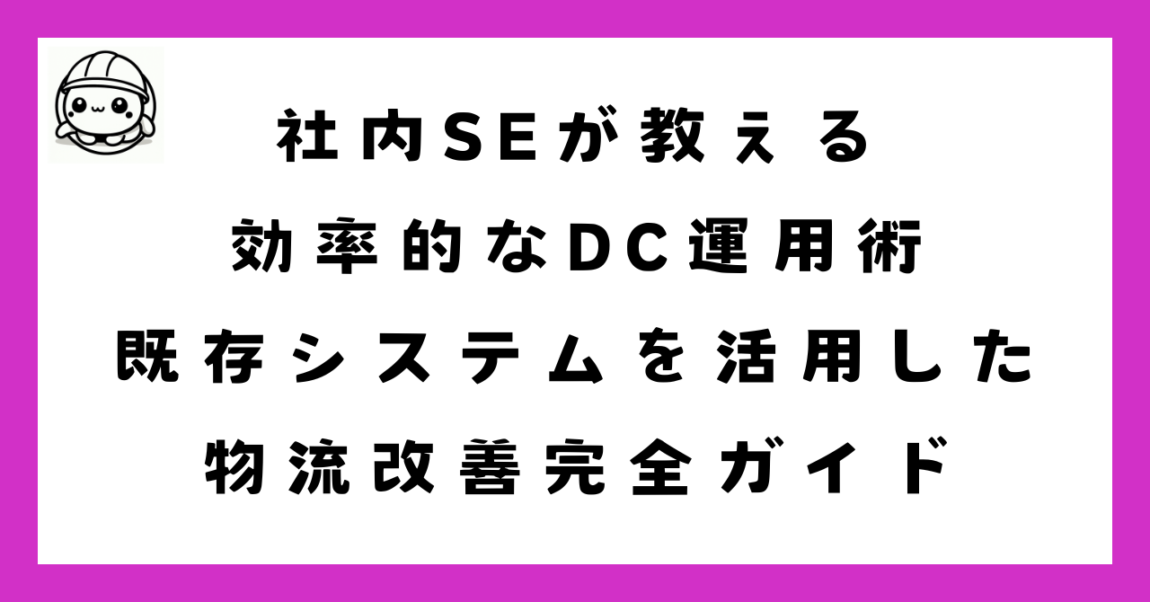 社内SEが教える効率的なDC運用術｜既存システムを活用した物流改善完全ガイド
