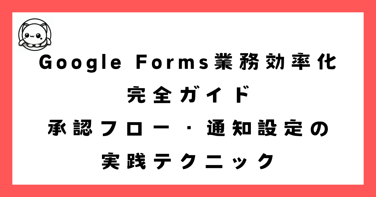 Google Forms業務効率化完全ガイド｜承認フロー・通知設定の実践テクニック